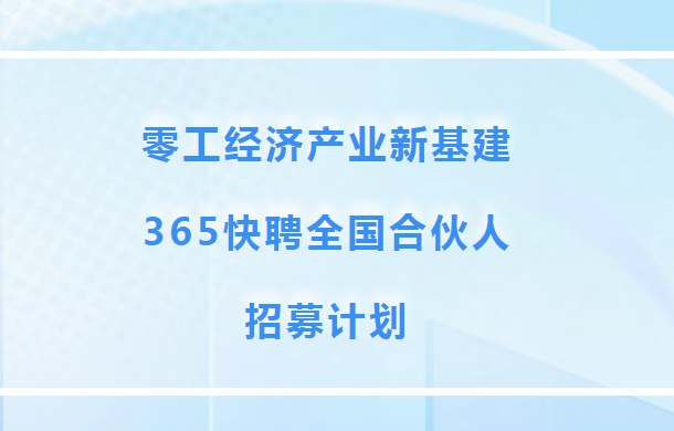 零工经济产业新基建：365快聘全国合伙人招募计划